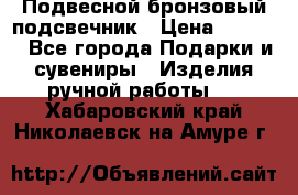 Подвесной бронзовый подсвечник › Цена ­ 2 000 - Все города Подарки и сувениры » Изделия ручной работы   . Хабаровский край,Николаевск-на-Амуре г.